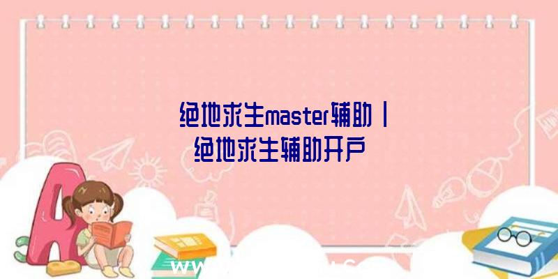 「绝地求生master辅助」|绝地求生辅助开户